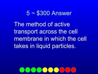 5 ~ $300 Answer
The method of active
transport across the cell
membrane in which the cell
takes in liquid particles.

 