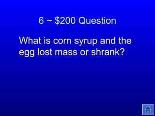 6 ~ $200 Question
What is corn syrup and the
egg lost mass or shrank?

 
