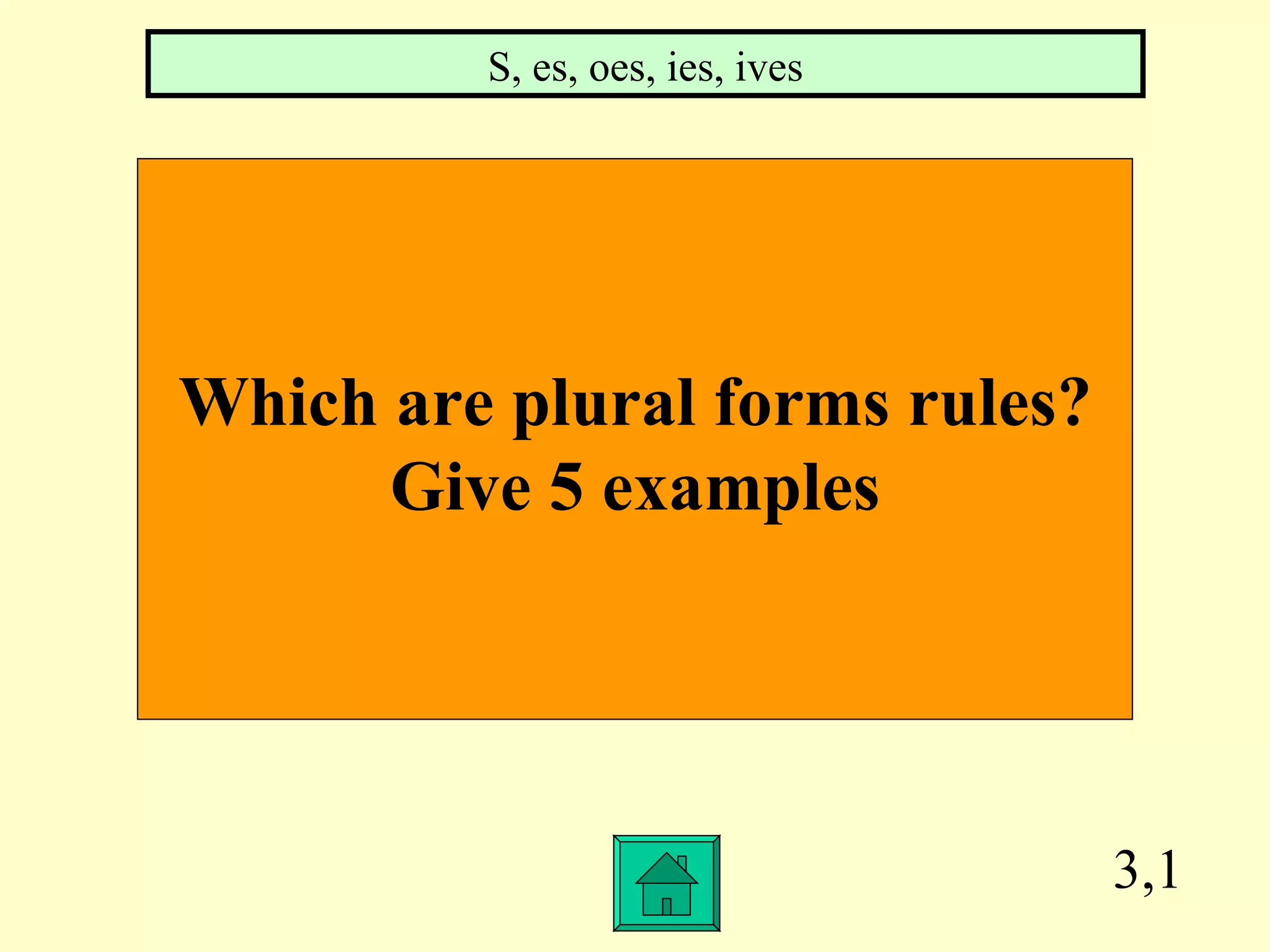 3,1 Which are plural forms rules? Give 5 examples S, es, oes, ies, ives 