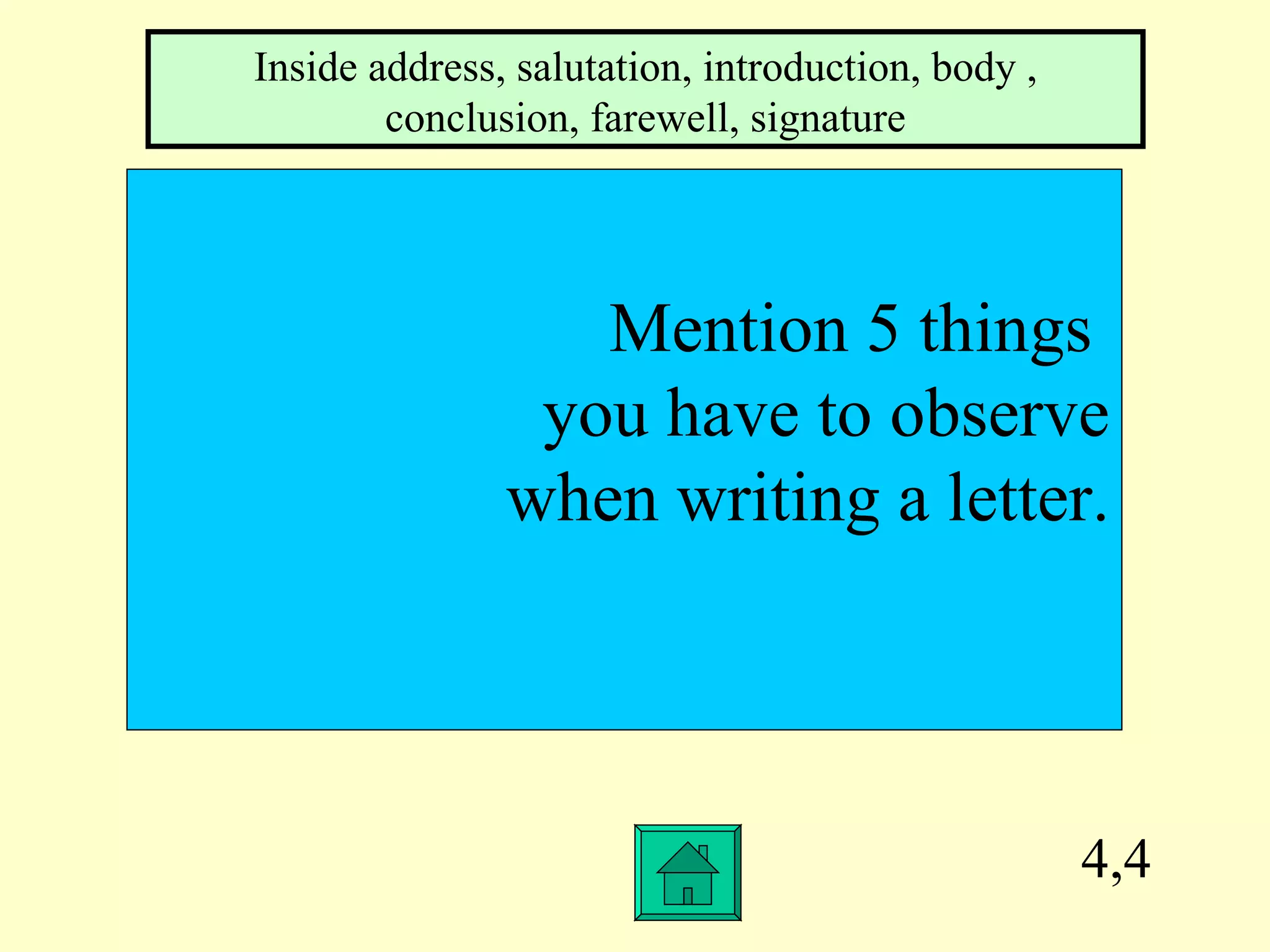 4,4 Mention 5 things  you have to observe when writing a letter. Inside address, salutation, introduction, body , conclusion, farewell, signature 