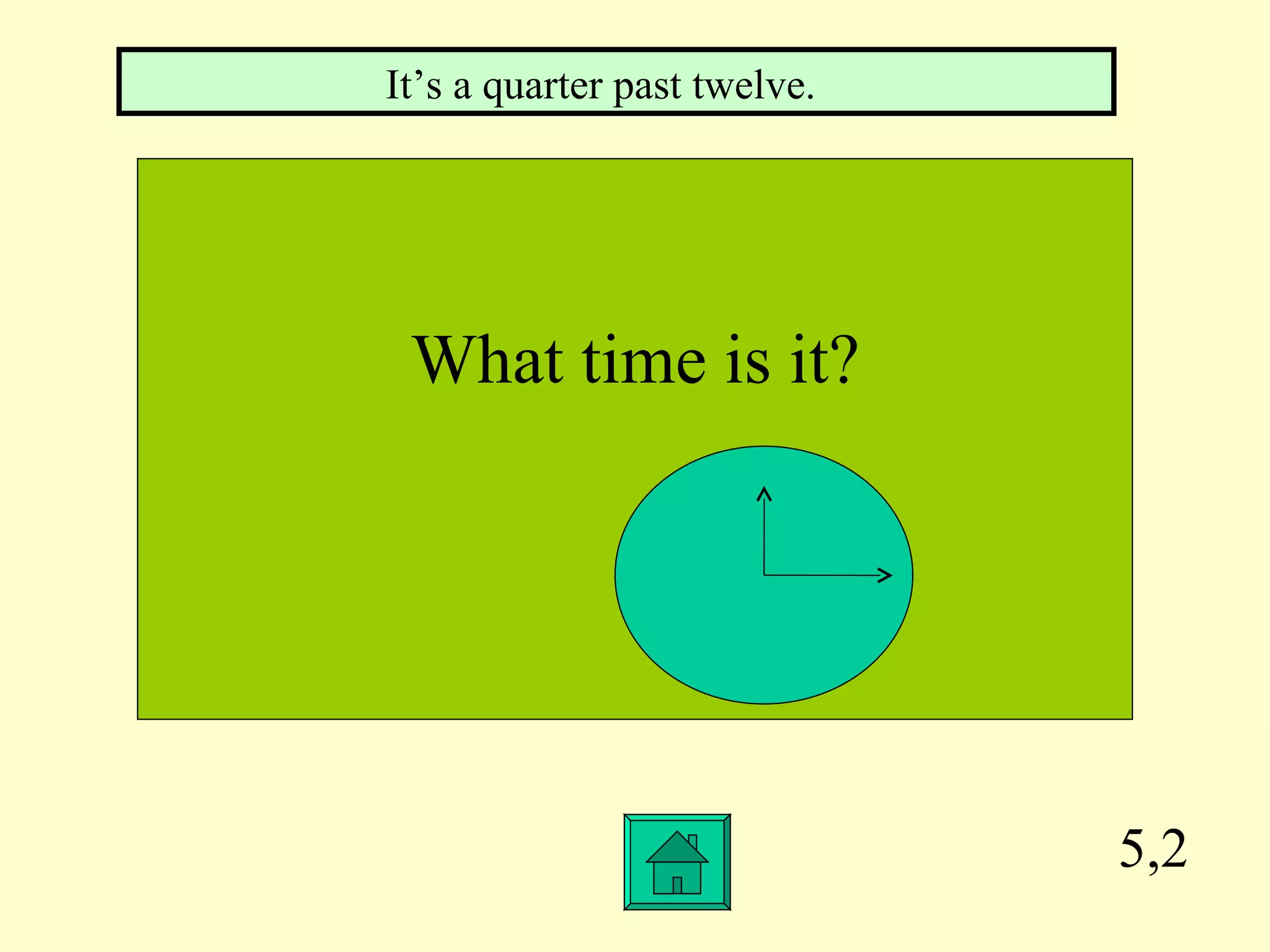 5,2 What time is it? It’s a quarter past twelve.  
