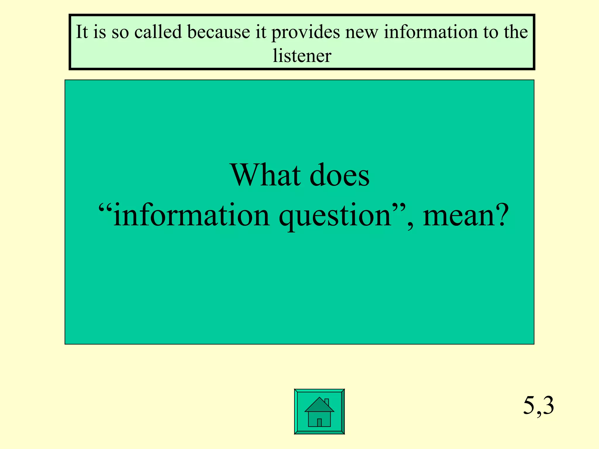 5,3 What does “ information question”, mean? It is so called because it provides new information to the listener 