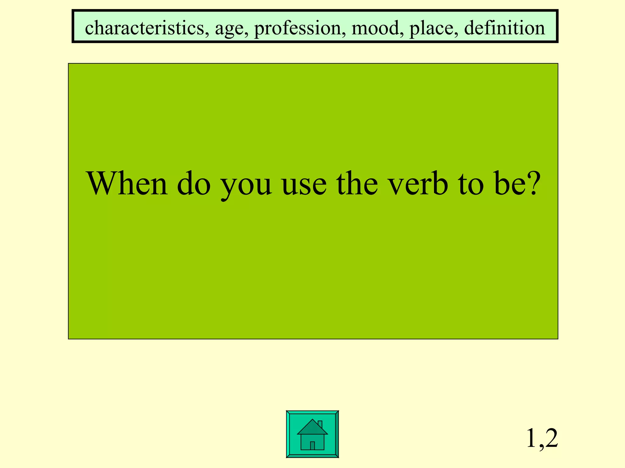 1,2 When do you use the verb to be? characteristics, age, profession, mood, place, definition 