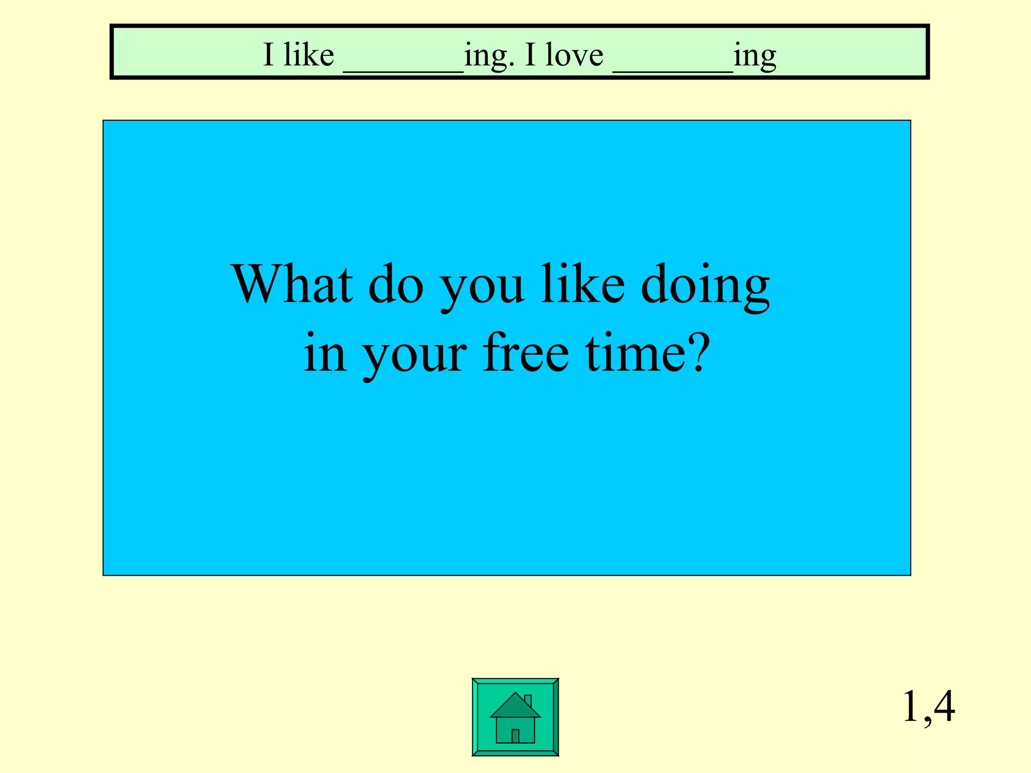 1,4 What do you like doing  in your free time? I like _______ing. I love _______ing 