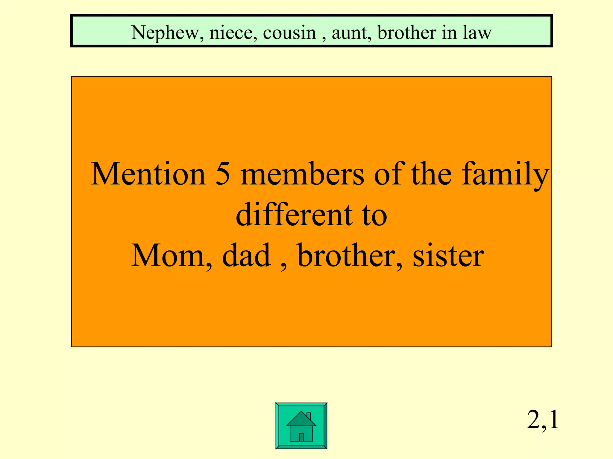 2,1 Mention 5 members of the family  different to  Mom, dad , brother, sister  Nephew, niece, cousin , aunt, brother in law 