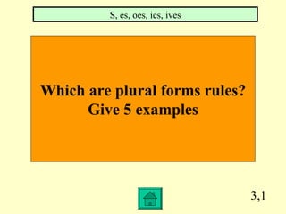 3,1 Which are plural forms rules? Give 5 examples S, es, oes, ies, ives 