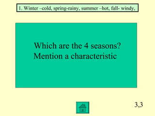 3,3 Which are the 4 seasons? Mention a characteristic  1. Winter –cold, spring-rainy, summer –hot, fall- windy,  