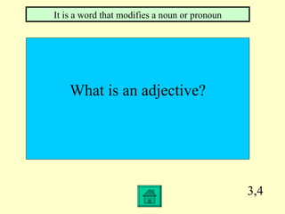 3,4 What is an adjective? It is a word that modifies a noun or pronoun 