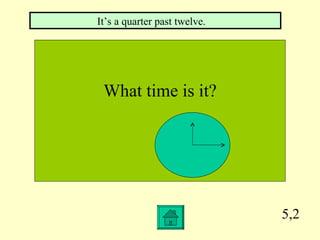 5,2 What time is it? It’s a quarter past twelve.  