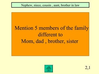 2,1 Mention 5 members of the family  different to  Mom, dad , brother, sister  Nephew, niece, cousin , aunt, brother in law 