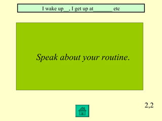 2,2 Speak about your routine . I wake up__, I get up at_______ etc 