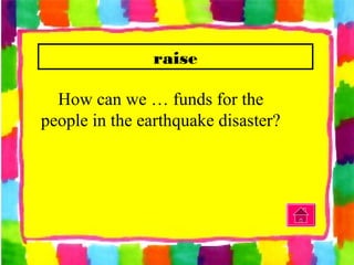 raise
How can we … funds for the
people in the earthquake disaster?
 