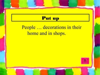 Put up
People … decorations in their
home and in shops.
 