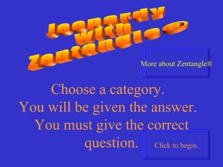 Jeopardy with Zentangle® Choose a category.  You will be given the answer.  You must give the correct question. Click to begin. More about Zentangle® 
