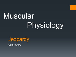 Muscular
      Physiology
 Jeopardy
 Game Show
 