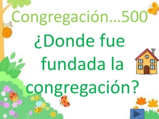 Congregación…500
¿Donde fue
fundada la
congregación?
 