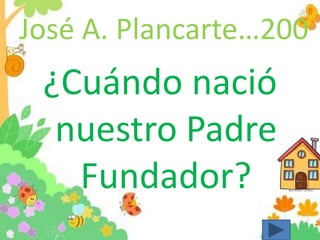 José A. Plancarte…200
¿Cuándo nació
nuestro Padre
Fundador?
 