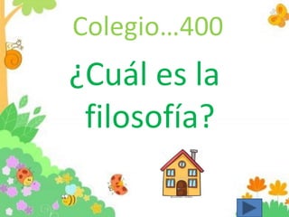 Colegio…400
¿Cuál es la
filosofía?
 