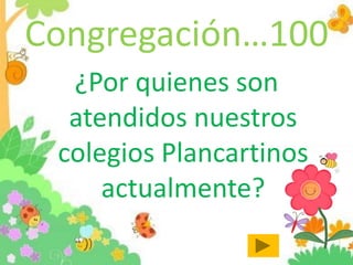 Congregación…100
¿Por quienes son
atendidos nuestros
colegios Plancartinos
actualmente?
 