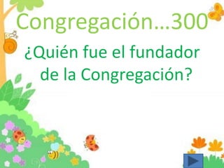 Congregación…300
¿Quién fue el fundador
de la Congregación?
 