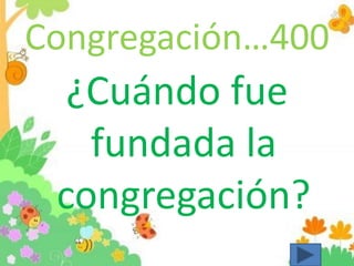 Congregación…400
¿Cuándo fue
fundada la
congregación?
 