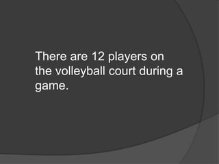 There are 12 players on the volleyball court during a game.