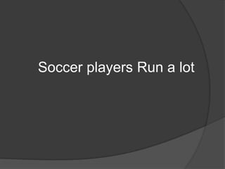 Soccer players Run a lot