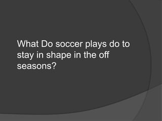 What Do soccer plays do to stay in shape in the off seasons?