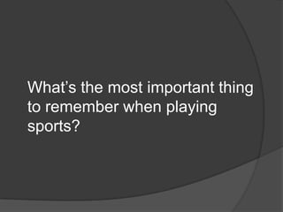 What’s the most important thing to remember when playing sports?