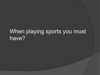 When playing sports you must have?