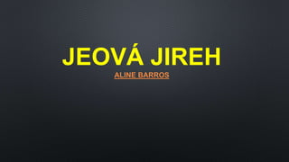 JEOVÁ JIREH
ALINE BARROS
 