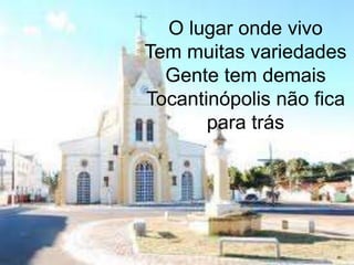 O lugar onde vivoTem muitas variedadesGente tem demaisTocantinópolis não fica para trás 