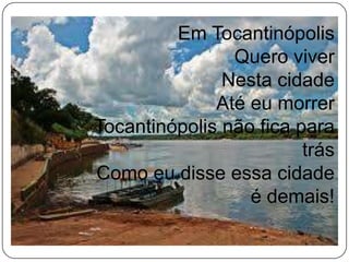 Em TocantinópolisQuero viverNesta cidadeAté eu morrerTocantinópolis não fica para trásComo eu disse essa cidade é demais!