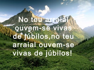 No teu arraial
ouvem-se vivas
de júbilos,no teu
arraial ouvem-se
vivas de júbilos!
 