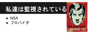 私達は監視されている
● NSA
● プロバイダ
 