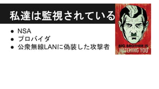 私達は監視されている
● NSA
● プロバイダ
● 公衆無線LANに偽装した攻撃者
 