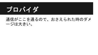 プロバイダ
通信がここを通るので、おさえられた時のダメ
ージは大きい。
 