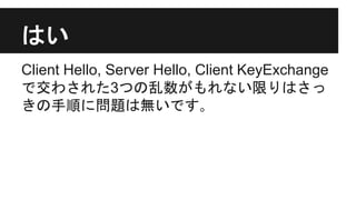 はい
Client Hello, Server Hello, Client KeyExchange
で交わされた3つの乱数がもれない限りはさっ
きの手順に問題は無いです｡
 