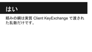 はい
頼みの綱は実質 Client KeyExchange で渡され
た乱数だけです｡
 