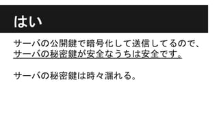 はい
サーバの公開鍵で暗号化して送信してるので､
サーバの秘密鍵が安全なうちは安全です｡
サーバの秘密鍵は時々漏れる｡
 