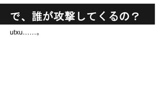 で、誰が攻撃してくるの？
utxu……。
 