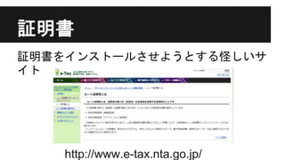 証明書
証明書をインストールさせようとする怪しいサ
イト
http://www.e-tax.nta.go.jp/
 