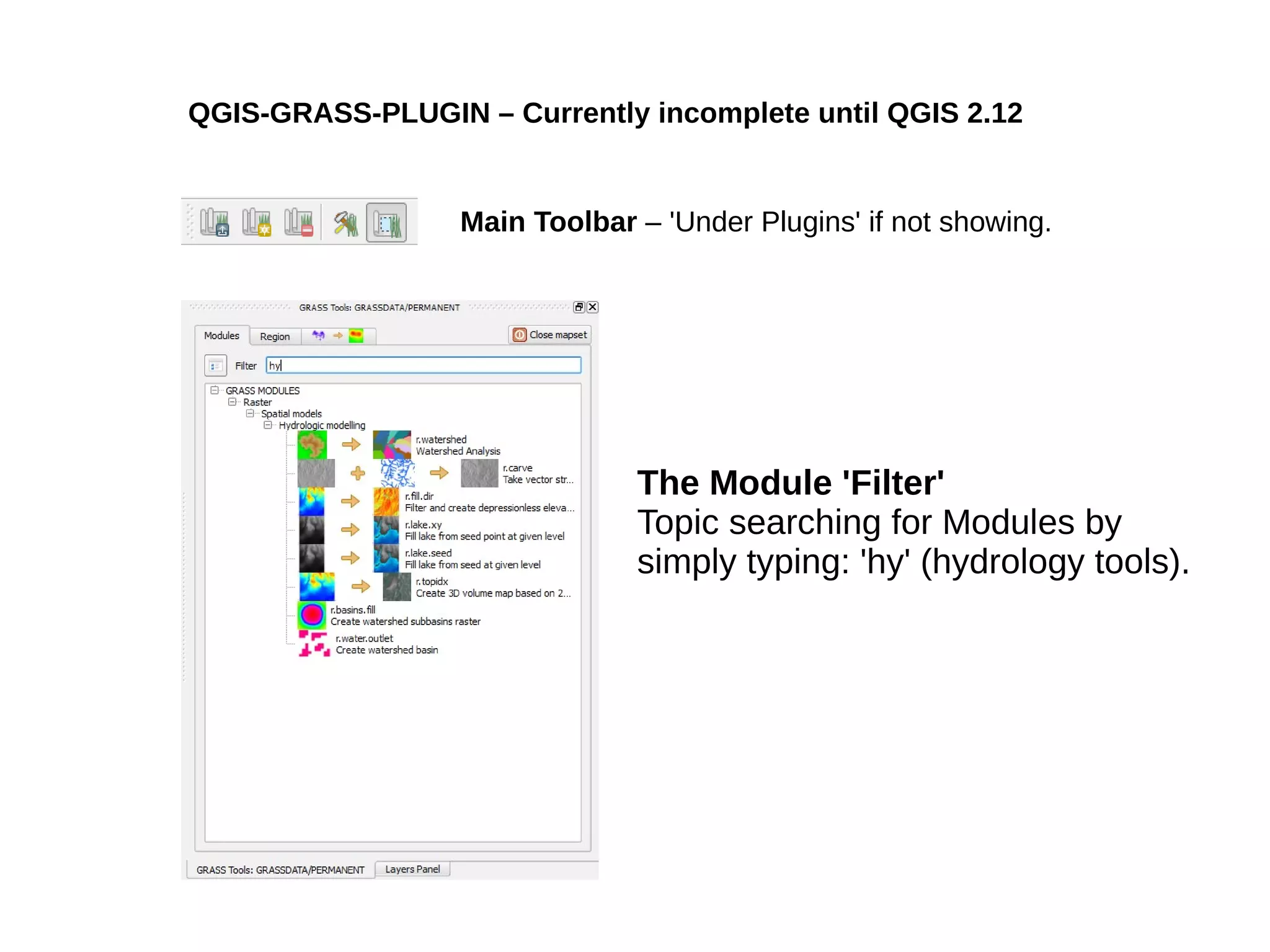 QGIS-GRASS-PLUGIN – Currently incomplete until QGIS 2.12
The Module 'Filter'
Topic searching for Modules by
simply typing: 'hy' (hydrology tools).
Main Toolbar – 'Under Plugins' if not showing.
 