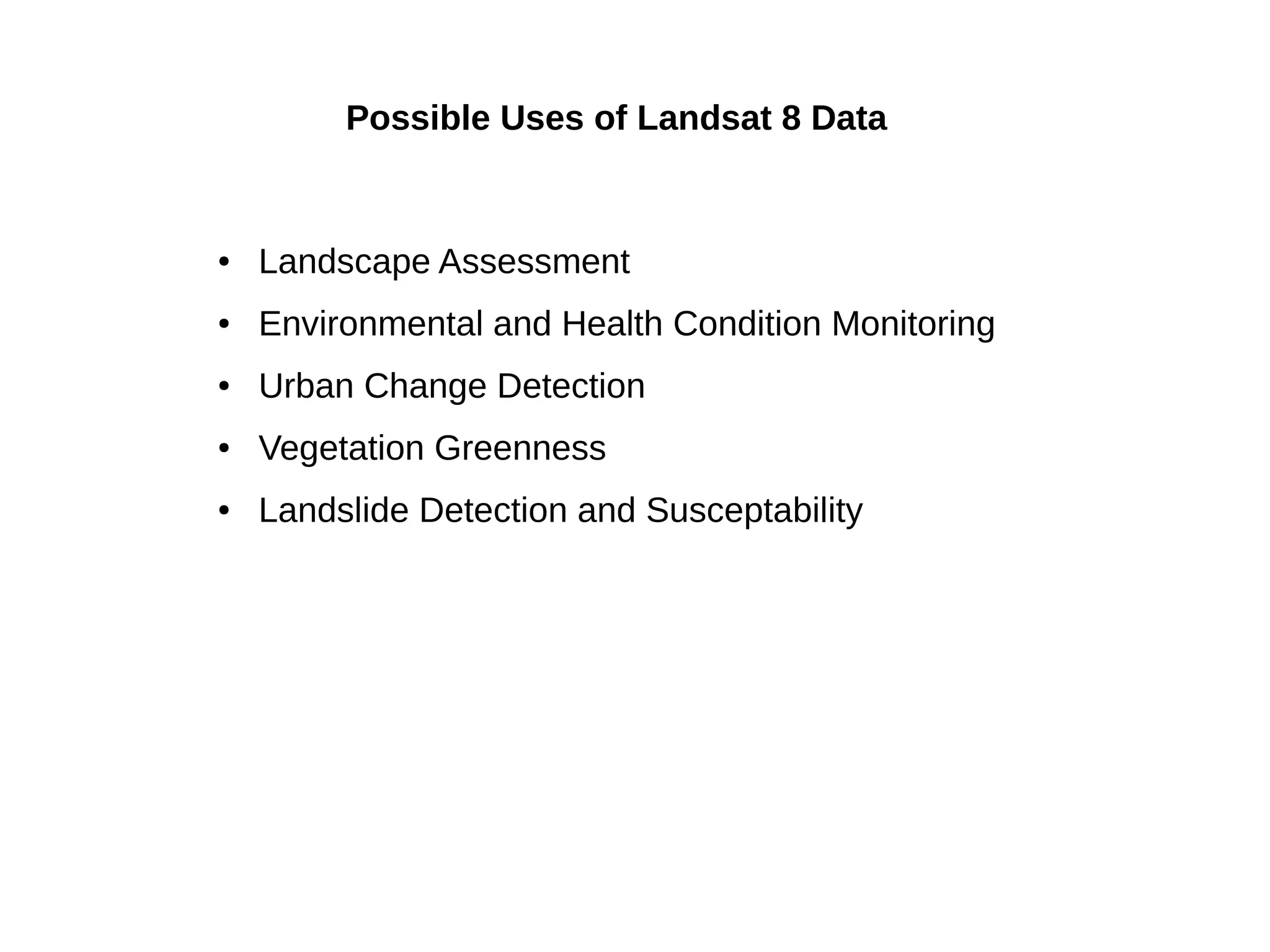 Possible Uses of Landsat 8 Data
● Landscape Assessment
● Environmental and Health Condition Monitoring
● Urban Change Detection
● Vegetation Greenness
● Landslide Detection and Susceptability
 