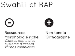 Swahili et RAP


 Ressources          Non tonale
 Morphologie riche   Orthographe
 Classes nominales
 système d’accord
 verbes complexes
 