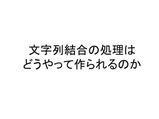 文字列結合の処理は
どうやって作られるのか
 