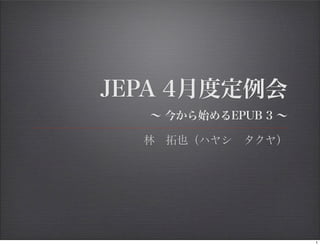 JEPA 4月度定例会
   ∼ 今から始めるEPUB 3 ∼
    林 拓也（ハヤシ タクヤ）




                      1
 