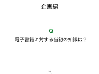 企画編
Q
電子書籍に対する当初の知識は？
10
 