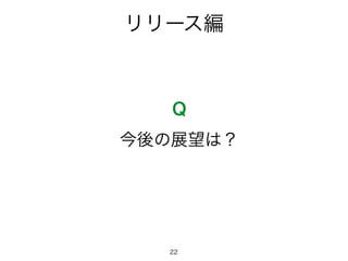 リリース編
Q
今後の展望は？
22
 