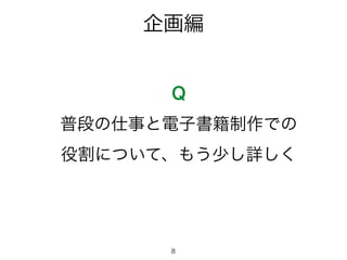 企画編
Q
普段の仕事と電子書籍制作での
役割について、もう少し詳しく
8
 